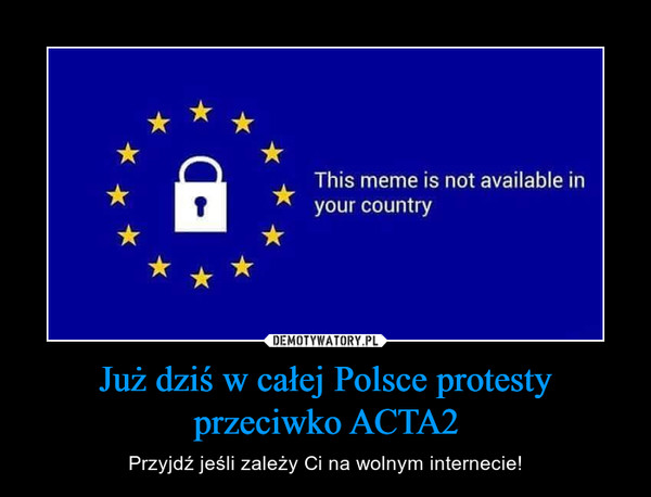 Już dziś w całej Polsce protesty przeciwko ACTA2 – Przyjdź jeśli zależy Ci na wolnym internecie! This meme is not available in your country