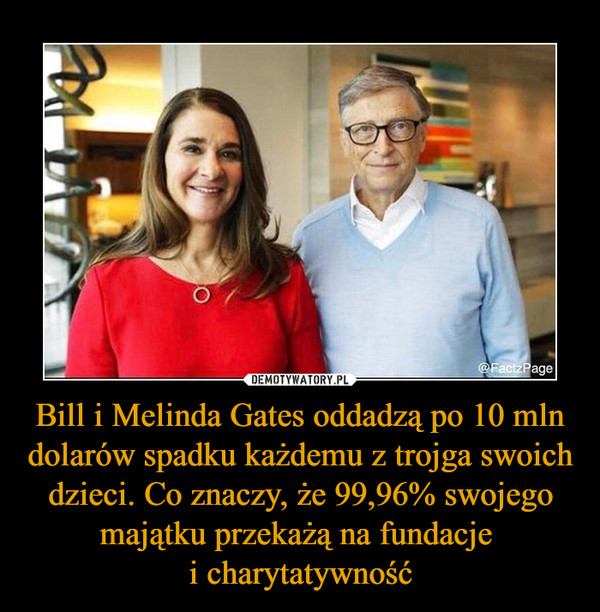 Bill i Melinda Gates oddadzą po 10 mln dolarów spadku każdemu z trojga swoich dzieci. Co znaczy, że 99,96% swojego majątku przekażą na fundacje 
i charytatywność