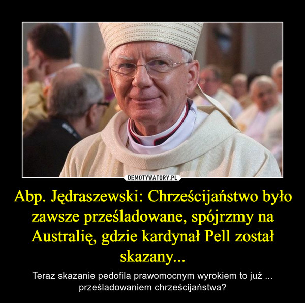 Abp. Jędraszewski: Chrześcijaństwo było zawsze prześladowane, spójrzmy na Australię, gdzie kardynał Pell został skazany...