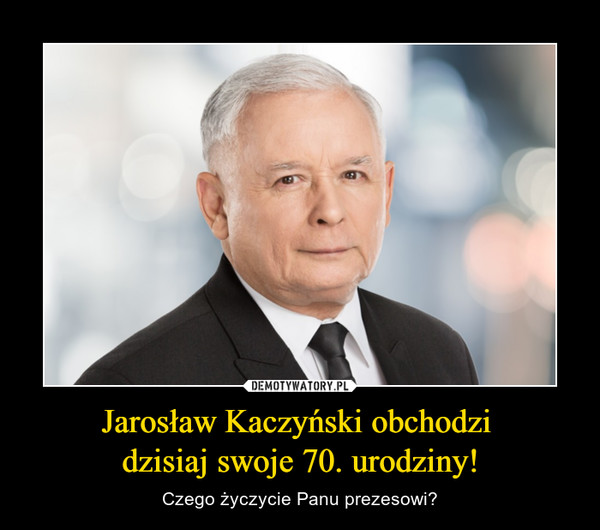 Jarosław Kaczyński obchodzi 
dzisiaj swoje 70. urodziny!