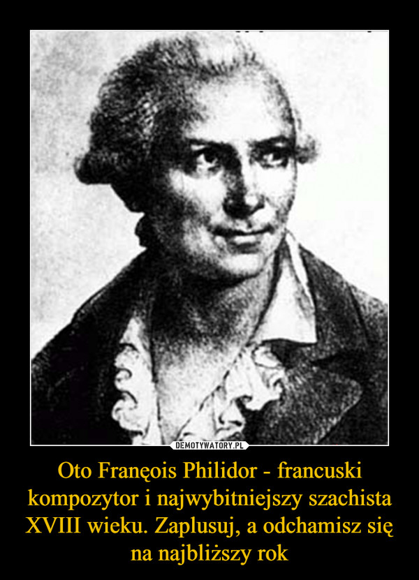 Oto Franęois Philidor - francuski kompozytor i najwybitniejszy szachista XVIII wieku. Zaplusuj, a odchamisz się na najbliższy rok –  