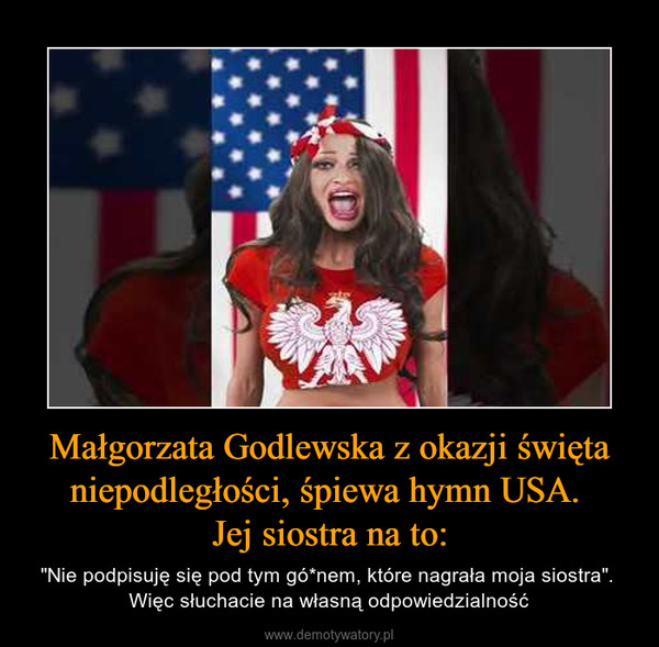 Małgorzata Godlewska z okazji święta niepodległości, śpiewa hymn USA. Jej siostra na to: – "Nie podpisuję się pod tym gó*nem, które nagrała moja siostra". Więc słuchacie na własną odpowiedzialność 