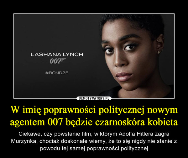 W imię poprawności politycznej nowym agentem 007 będzie czarnoskóra kobieta – Ciekawe, czy powstanie film, w którym Adolfa Hitlera zagra Murzynka, chociaż doskonale wiemy, że to się nigdy nie stanie z powodu tej samej poprawności politycznej Lashana Lynch Bond25