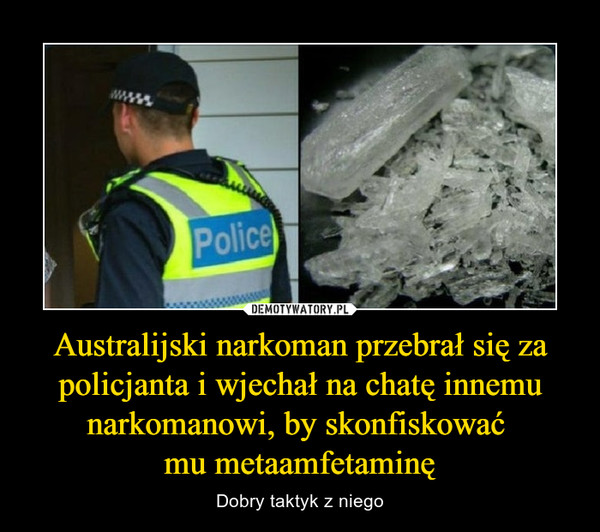 Australijski narkoman przebrał się za policjanta i wjechał na chatę innemu narkomanowi, by skonfiskować mu metaamfetaminę – Dobry taktyk z niego 