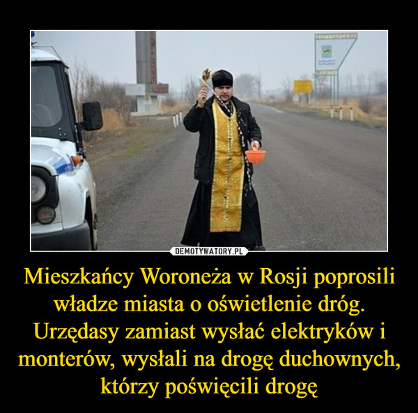 Mieszkańcy Woroneża w Rosji poprosili władze miasta o oświetlenie dróg. Urzędasy zamiast wysłać elektryków i monterów, wysłali na drogę duchownych, którzy poświęcili drogę –  