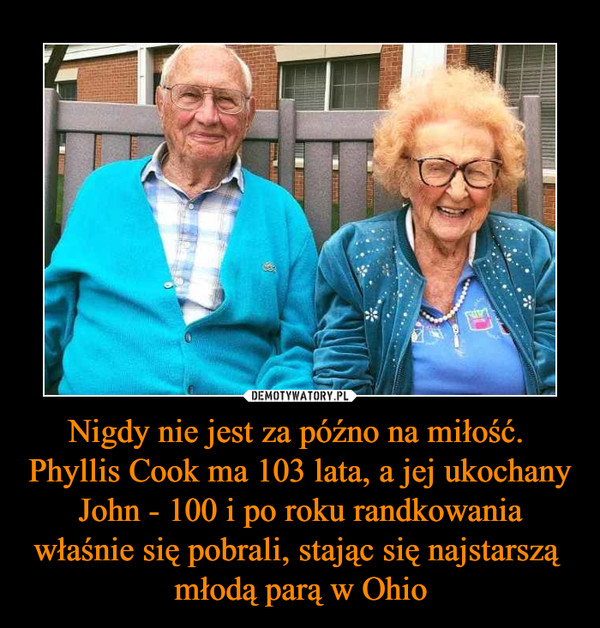 Nigdy nie jest za późno na miłość.  Phyllis Cook ma 103 lata, a jej ukochany John - 100 i po roku randkowania właśnie się pobrali, stając się najstarszą młodą parą w Ohio –  
