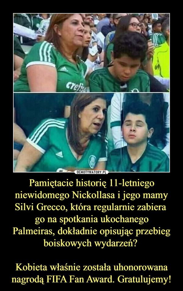 Pamiętacie historię 11-letniego niewidomego Nickollasa i jego mamy Silvi Grecco, która regularnie zabiera go na spotkania ukochanegoPalmeiras, dokładnie opisując przebieg boiskowych wydarzeń? Kobieta właśnie została uhonorowana nagrodą FIFA Fan Award. Gratulujemy! –  