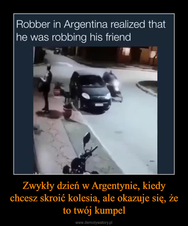 Zwykły dzień w Argentynie, kiedy chcesz skroić kolesia, ale okazuje się, że to twój kumpel –  