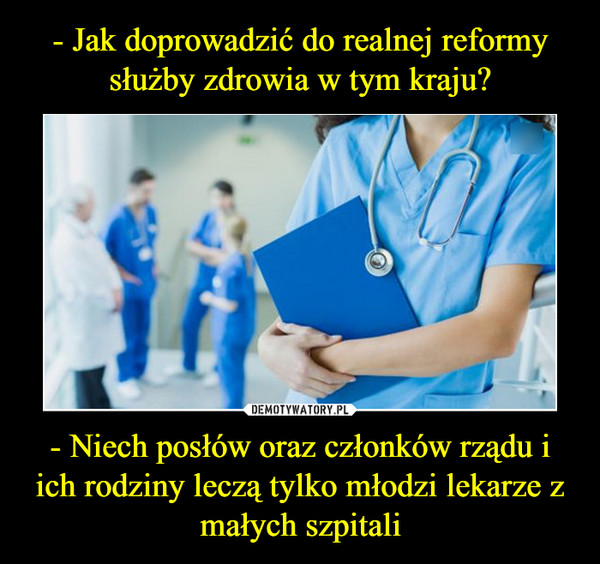 - Niech posłów oraz członków rządu i ich rodziny leczą tylko młodzi lekarze z małych szpitali –  