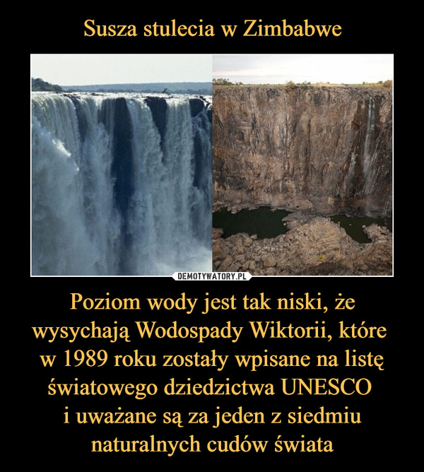 Susza stulecia w Zimbabwe Poziom wody jest tak niski, że wysychają Wodospady Wiktorii, które 
w 1989 roku zostały wpisane na listę światowego dziedzictwa UNESCO 
i uważane są za jeden z siedmiu naturalnych cudów świata