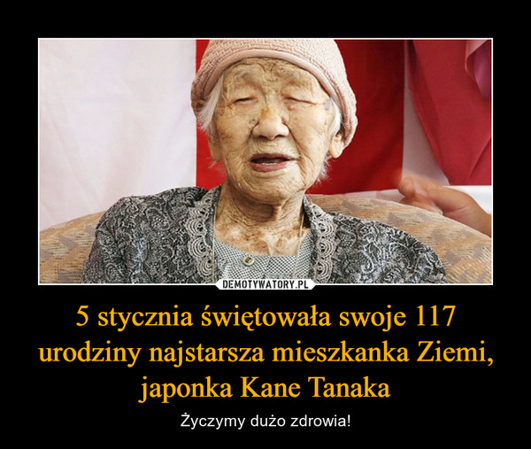 5 stycznia świętowała swoje 117 urodziny najstarsza mieszkanka Ziemi, japonka Kane Tanaka – Życzymy dużo zdrowia! 