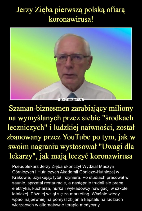Jerzy Zięba pierwszą polską ofiarą koronawirusa! Szaman-biznesmen zarabiający miliony na wymyślanych przez siebie "środkach leczniczych" i ludzkiej naiwności, został zbanowany przez YouTube po tym, jak w swoim nagraniu wystosował "Uwagi dla lekarzy", jak mają leczyć koronawirusa