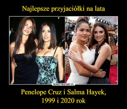Najlepsze przyjaciółki na lata Penelope Cruz i Salma Hayek,
1999 i 2020 rok