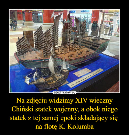 Na zdjęciu widzimy XIV wieczny Chiński statek wojenny, a obok niego statek z tej samej epoki składający się 
na flotę K. Kolumba