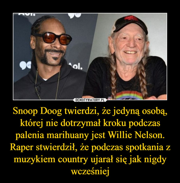 Snoop Doog twierdzi, że jedyną osobą, której nie dotrzymał kroku podczas palenia marihuany jest Willie Nelson. Raper stwierdził, że podczas spotkania z muzykiem country ujarał się jak nigdy wcześniej