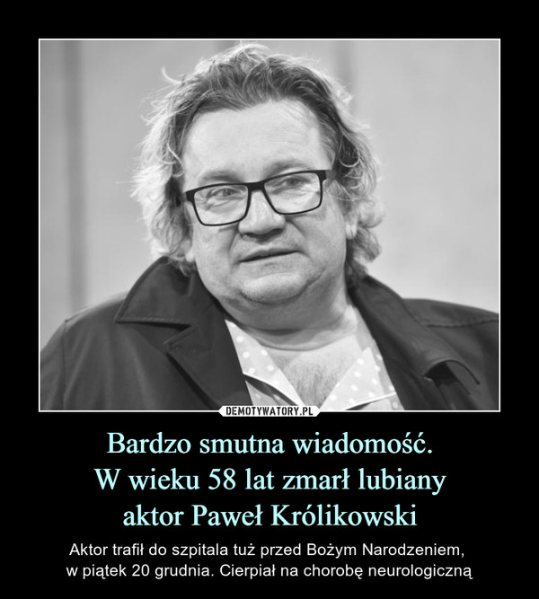 Bardzo smutna wiadomość.W wieku 58 lat zmarł lubianyaktor Paweł Królikowski – Aktor trafił do szpitala tuż przed Bożym Narodzeniem, w piątek 20 grudnia. Cierpiał na chorobę neurologiczną 