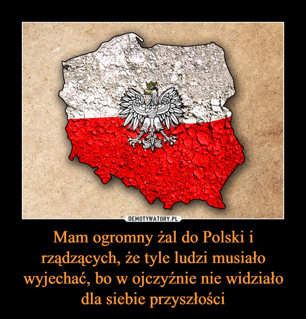 Mam ogromny żal do Polski i rządzących, że tyle ludzi musiało wyjechać, bo w ojczyźnie nie widziało dla siebie przyszłości –  