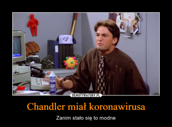 Chandler miał koronawirusa – Zanim stało się to modne 