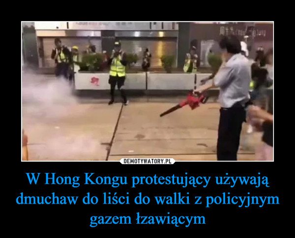 W Hong Kongu protestujący używają dmuchaw do liści do walki z policyjnym gazem łzawiącym