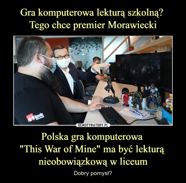 Gra komputerowa lekturą szkolną? 
Tego chce premier Morawiecki Polska gra komputerowa 
"This War of Mine" ma być lekturą 
nieobowiązkową w liceum