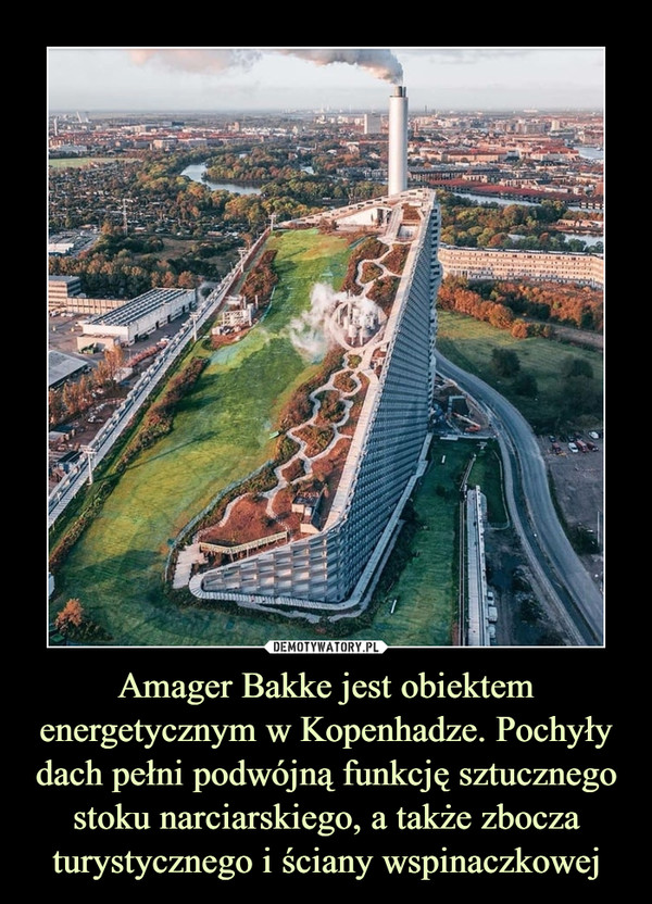 Amager Bakke jest obiektem energetycznym w Kopenhadze. Pochyły dach pełni podwójną funkcję sztucznego stoku narciarskiego, a także zbocza turystycznego i ściany wspinaczkowej –  