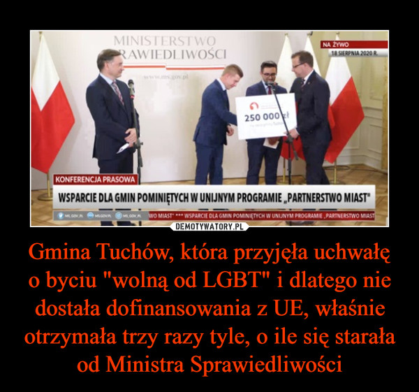 Gmina Tuchów, która przyjęła uchwałęo byciu "wolną od LGBT" i dlatego nie dostała dofinansowania z UE, właśnie otrzymała trzy razy tyle, o ile się starała od Ministra Sprawiedliwości –  