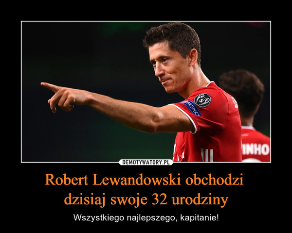 Robert Lewandowski obchodzi 
dzisiaj swoje 32 urodziny