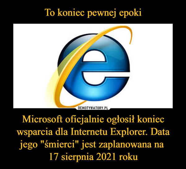Microsoft oficjalnie ogłosił koniec wsparcia dla Internetu Explorer. Data jego "śmierci" jest zaplanowana na 17 sierpnia 2021 roku –  