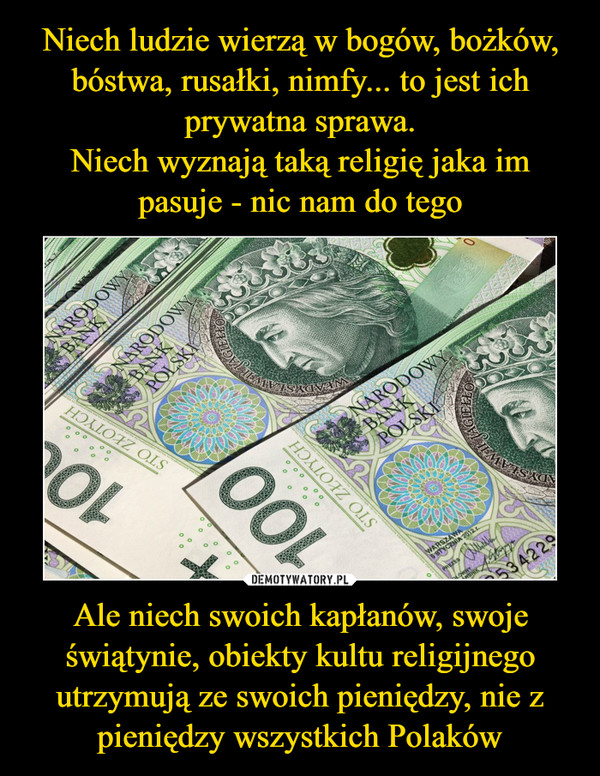 Ale niech swoich kapłanów, swoje świątynie, obiekty kultu religijnego utrzymują ze swoich pieniędzy, nie z pieniędzy wszystkich Polaków –  