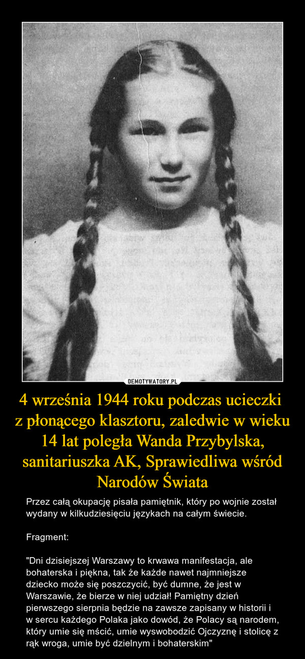 4 września 1944 roku podczas ucieczki z płonącego klasztoru, zaledwie w wieku 14 lat poległa Wanda Przybylska, sanitariuszka AK, Sprawiedliwa wśród Narodów Świata – Przez całą okupację pisała pamiętnik, który po wojnie został wydany w kilkudziesięciu językach na całym świecie.Fragment:"Dni dzisiejszej Warszawy to krwawa manifestacja, ale bohaterska i piękna, tak że każde nawet najmniejsze dziecko może się poszczycić, być dumne, że jest w Warszawie, że bierze w niej udział! Pamiętny dzień pierwszego sierpnia będzie na zawsze zapisany w historii i w sercu każdego Polaka jako dowód, że Polacy są narodem, który umie się mścić, umie wyswobodzić Ojczyznę i stolicę z rąk wroga, umie być dzielnym i bohaterskim" 