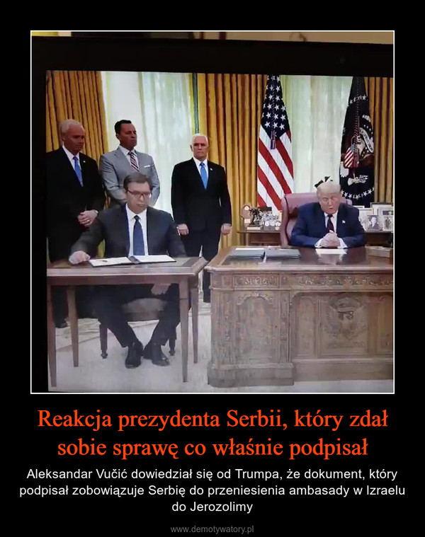 Reakcja prezydenta Serbii, który zdał sobie sprawę co właśnie podpisał – Aleksandar Vučić dowiedział się od Trumpa, że dokument, który podpisał zobowiązuje Serbię do przeniesienia ambasady w Izraelu do Jerozolimy 