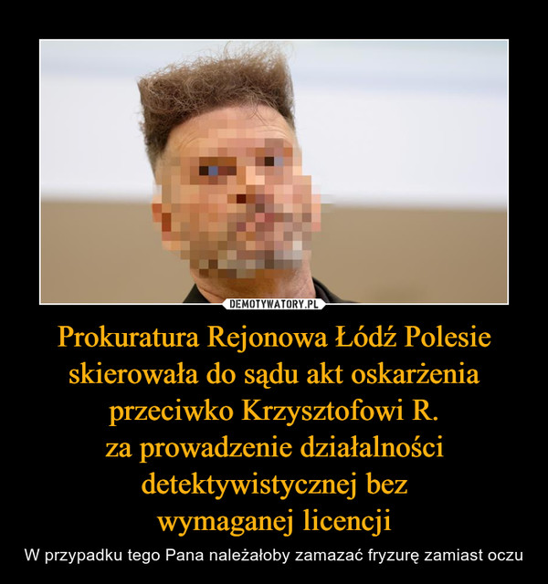 Prokuratura Rejonowa Łódź Polesie skierowała do sądu akt oskarżenia przeciwko Krzysztofowi R.
za prowadzenie działalności detektywistycznej bez
wymaganej licencji