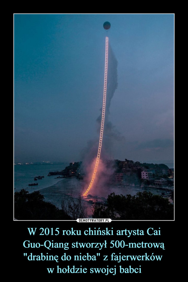 W 2015 roku chiński artysta Cai Guo-Qiang stworzył 500-metrową "drabinę do nieba" z fajerwerków 
w hołdzie swojej babci