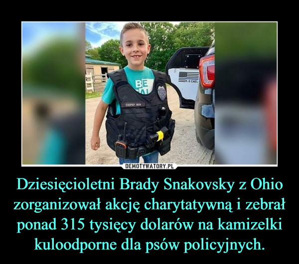 Dziesięcioletni Brady Snakovsky z Ohio zorganizował akcję charytatywną i zebrał ponad 315 tysięcy dolarów na kamizelki kuloodporne dla psów policyjnych. –  