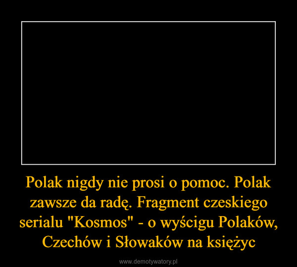 Polak nigdy nie prosi o pomoc. Polak zawsze da radę. Fragment czeskiego serialu "Kosmos" - o wyścigu Polaków, Czechów i Słowaków na księżyc –  