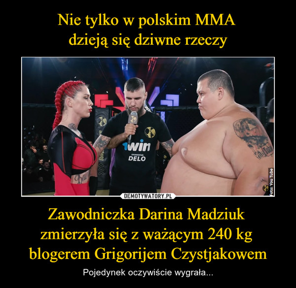 Nie tylko w polskim MMA 
dzieją się dziwne rzeczy Zawodniczka Darina Madziuk 
zmierzyła się z ważącym 240 kg 
blogerem Grigorijem Czystjakowem
