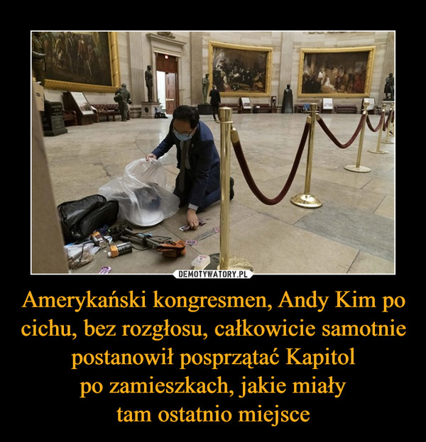 Amerykański kongresmen, Andy Kim po cichu, bez rozgłosu, całkowicie samotnie postanowił posprzątać Kapitol
po zamieszkach, jakie miały
tam ostatnio miejsce