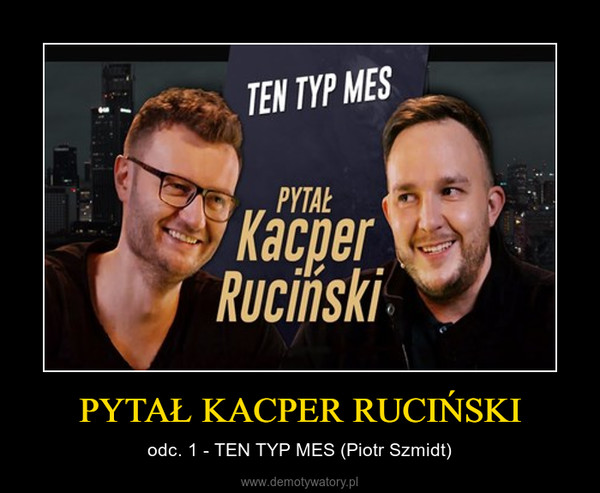 PYTAŁ KACPER RUCIŃSKI – odc. 1 - TEN TYP MES (Piotr Szmidt) 