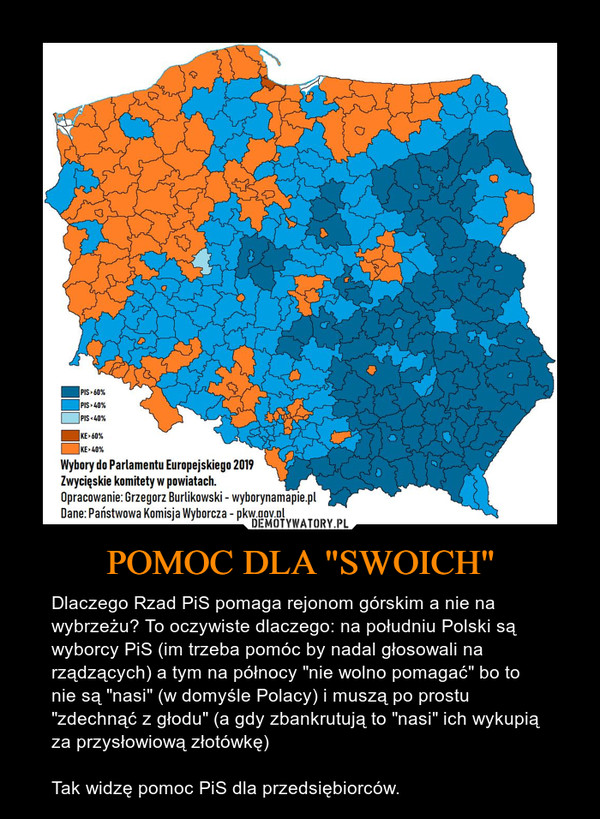 POMOC DLA "SWOICH" – Dlaczego Rzad PiS pomaga rejonom górskim a nie na wybrzeżu? To oczywiste dlaczego: na południu Polski są wyborcy PiS (im trzeba pomóc by nadal głosowali na rządzących) a tym na północy "nie wolno pomagać" bo to nie są "nasi" (w domyśle Polacy) i muszą po prostu "zdechnąć z głodu" (a gdy zbankrutują to "nasi" ich wykupią za przysłowiową złotówkę)Tak widzę pomoc PiS dla przedsiębiorców. 