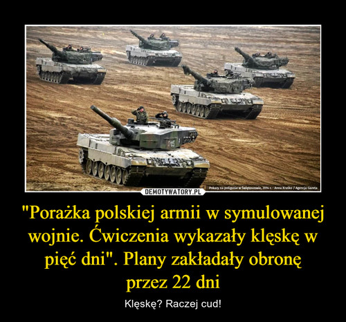 "Porażka polskiej armii w symulowanej wojnie. Ćwiczenia wykazały klęskę w pięć dni". Plany zakładały obronę
przez 22 dni
