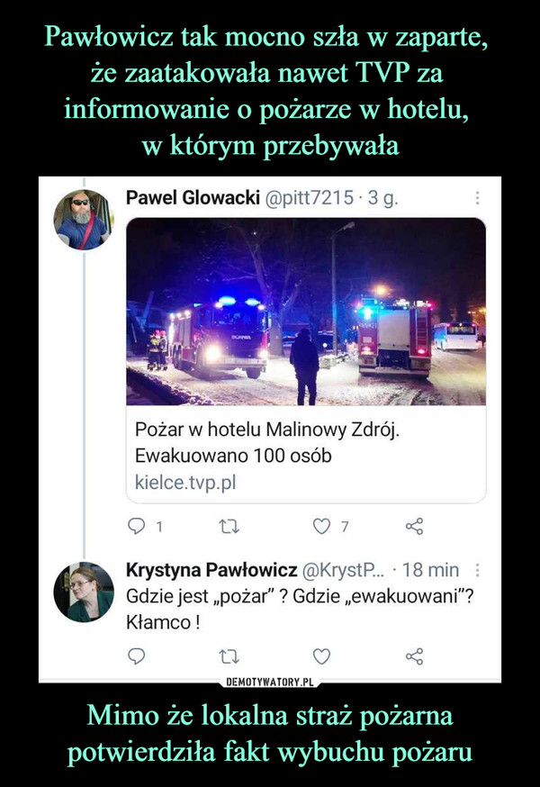 Pawłowicz tak mocno szła w zaparte, 
że zaatakowała nawet TVP za 
informowanie o pożarze w hotelu, 
w którym przebywała Mimo że lokalna straż pożarna potwierdziła fakt wybuchu pożaru