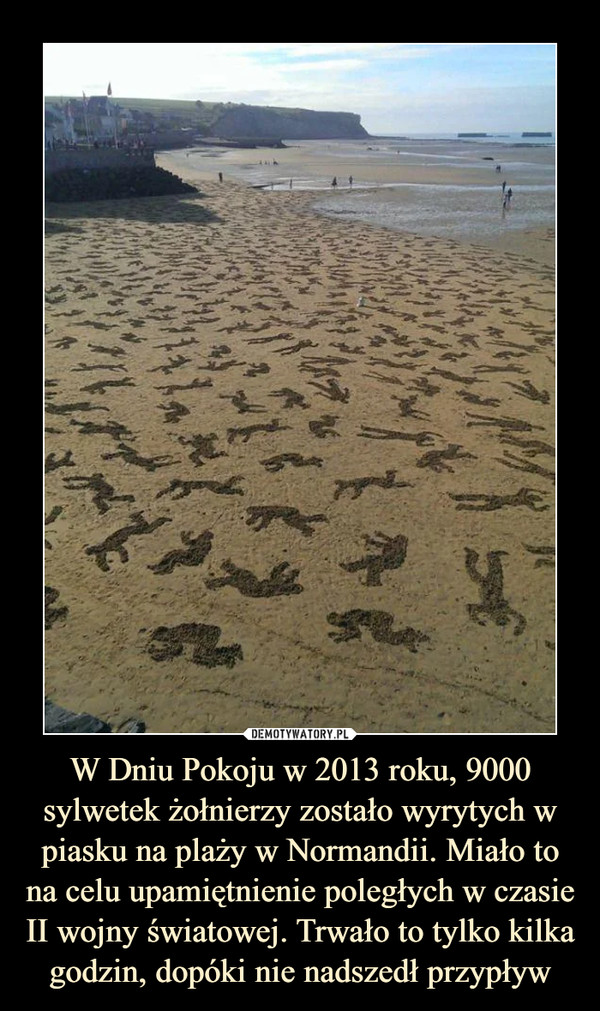 W Dniu Pokoju w 2013 roku, 9000 sylwetek żołnierzy zostało wyrytych w piasku na plaży w Normandii. Miało to na celu upamiętnienie poległych w czasie II wojny światowej. Trwało to tylko kilka godzin, dopóki nie nadszedł przypływ –  