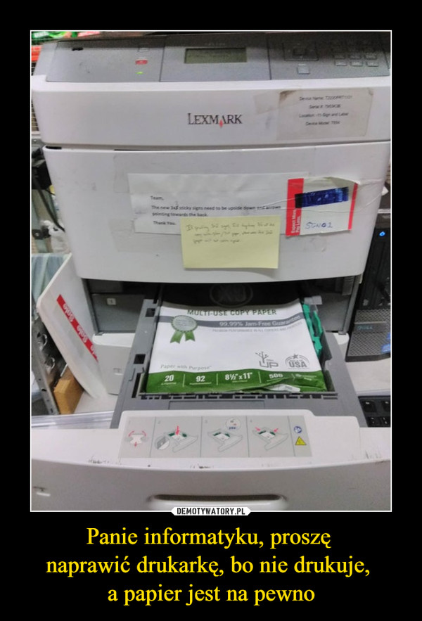 Panie informatyku, proszę 
naprawić drukarkę, bo nie drukuje, 
a papier jest na pewno