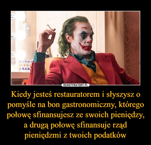 Kiedy jesteś restauratorem i słyszysz o pomyśle na bon gastronomiczny, którego połowę sfinansujesz ze swoich pieniędzy, a drugą połowę sfinansuje rząd pieniędzmi z twoich podatków –  