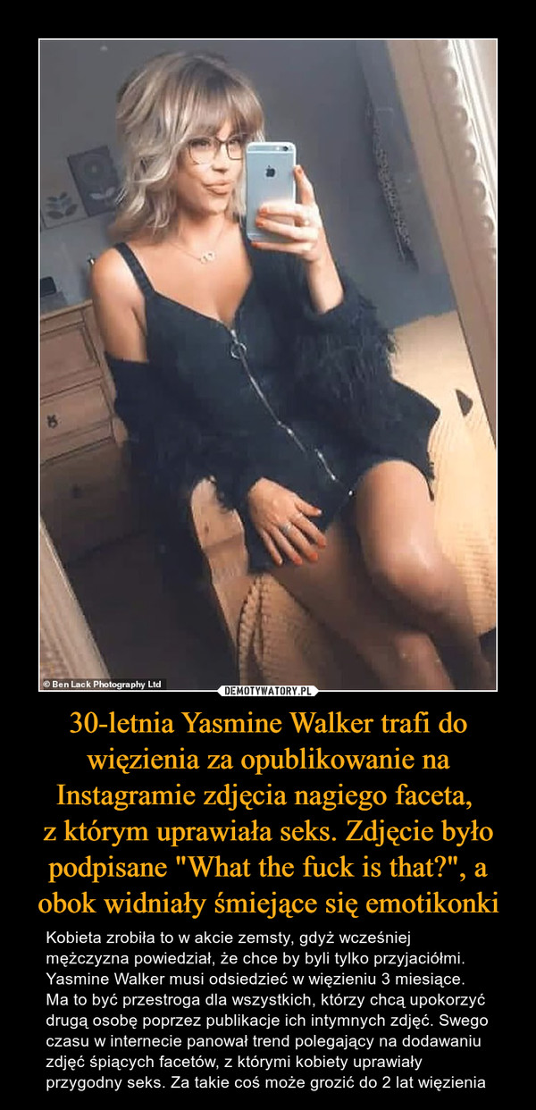 30-letnia Yasmine Walker trafi do więzienia za opublikowanie na Instagramie zdjęcia nagiego faceta, 
z którym uprawiała seks. Zdjęcie było podpisane "What the fuck is that?", a obok widniały śmiejące się emotikonki