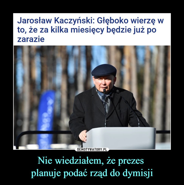 Nie wiedziałem, że prezes planuje podać rząd do dymisji –  Jarosław Kaczyński: Głęboko wierzę w to, że za kilka miesięcy będzie już po zarazie