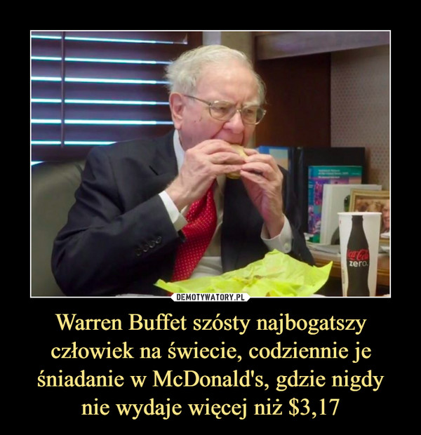 Warren Buffet szósty najbogatszy człowiek na świecie, codziennie je śniadanie w McDonald's, gdzie nigdy
nie wydaje więcej niż $3,17