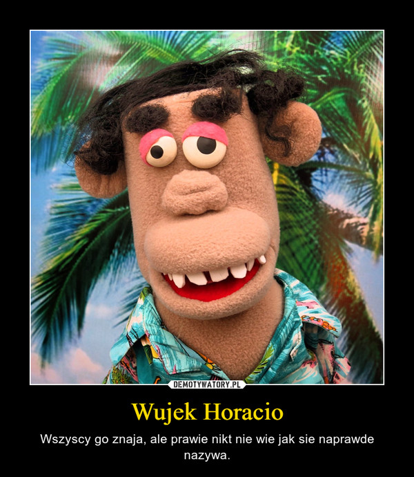 Wujek Horacio – Wszyscy go znaja, ale prawie nikt nie wie jak sie naprawde nazywa. 