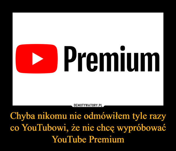 Chyba nikomu nie odmówiłem tyle razy co YouTubowi, że nie chcę wypróbować YouTube Premium –  