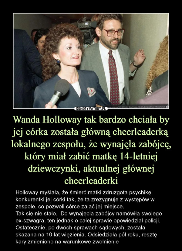 Wanda Holloway tak bardzo chciała by jej córka została główną cheerleaderką lokalnego zespołu, że wynajęła zabójcę, który miał zabić matkę 14-letniej dziewczynki, aktualnej głównej cheerleaderki